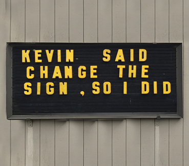 Outdoor sign with text: KEVIN SAID CHANGE THE SIGN, SO I DID